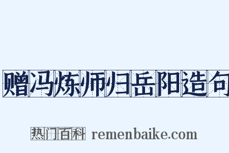 赠冯炼师归岳阳造句是什么意思的图片